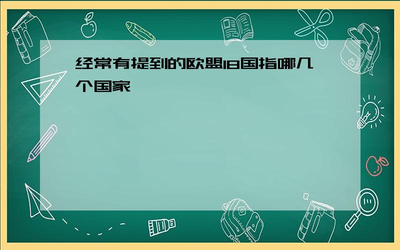 经常有提到的欧盟18国指哪几个国家,