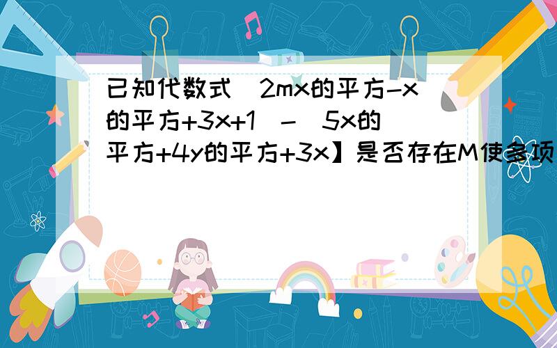 已知代数式(2mx的平方-x的平方+3x+1)-(5x的平方+4y的平方+3x】是否存在M使多项式的值与X无关?若存在求出M已知代数式(2mx的平方-x的平方+3x+1)-(5x的平方+4y的平方+3x】是否存在M使多项式的值与X无