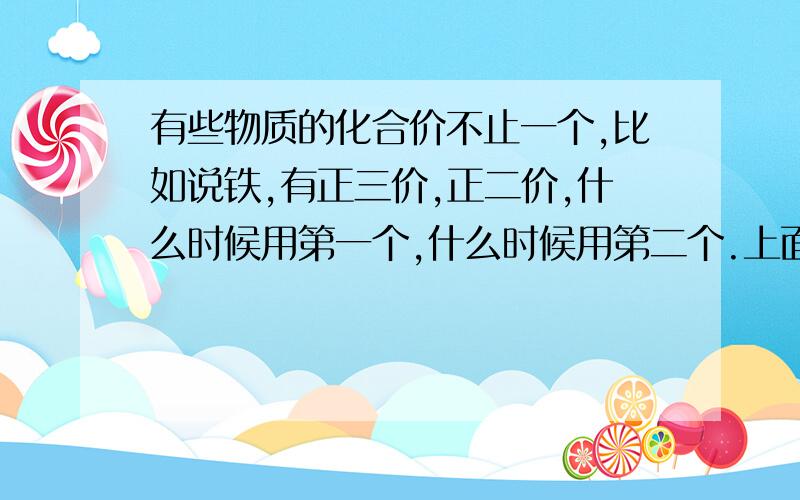 有些物质的化合价不止一个,比如说铁,有正三价,正二价,什么时候用第一个,什么时候用第二个.上面只是个例子,多聚几个例子