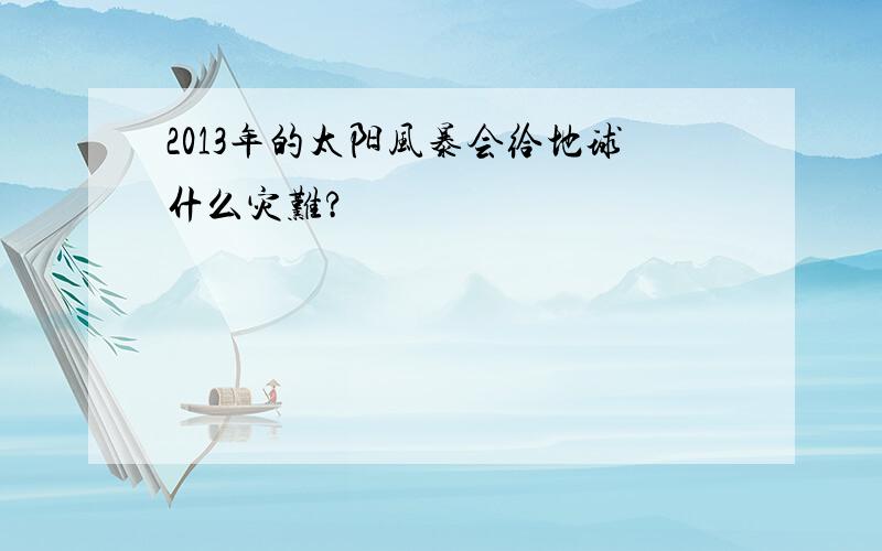 2013年的太阳风暴会给地球什么灾难?