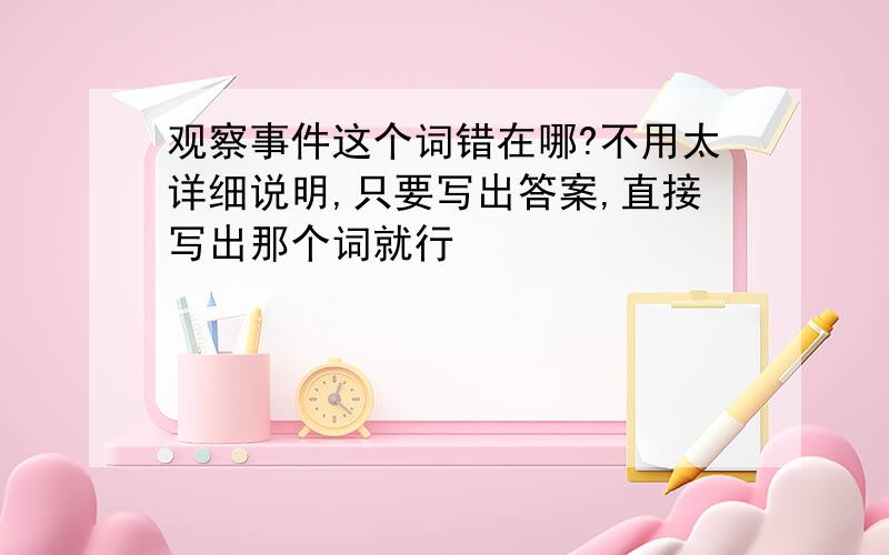 观察事件这个词错在哪?不用太详细说明,只要写出答案,直接写出那个词就行