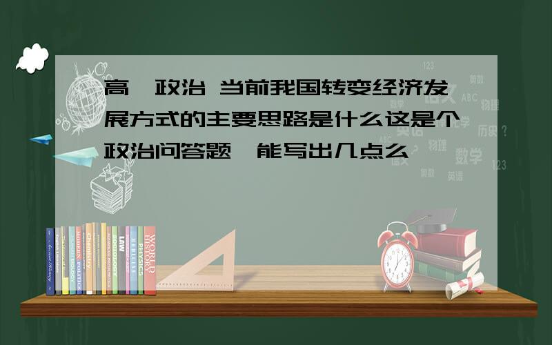 高一政治 当前我国转变经济发展方式的主要思路是什么这是个政治问答题,能写出几点么