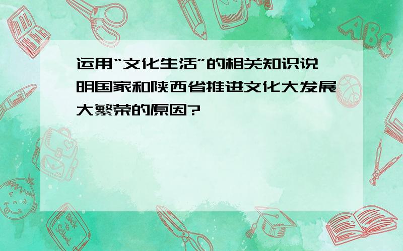 运用“文化生活”的相关知识说明国家和陕西省推进文化大发展大繁荣的原因?