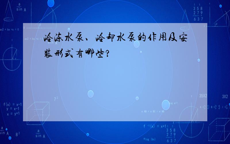 冷冻水泵、冷却水泵的作用及安装形式有哪些?