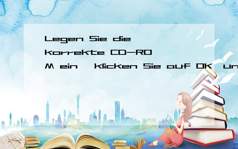 Legen Sie die korrekte CD-ROM ein ,klicken Sie auf OK,und starten