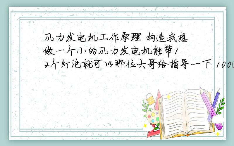 风力发电机工作原理 构造我想做一个小的风力发电机能带1-2个灯泡就可以那位大哥给指导一下 100w左右