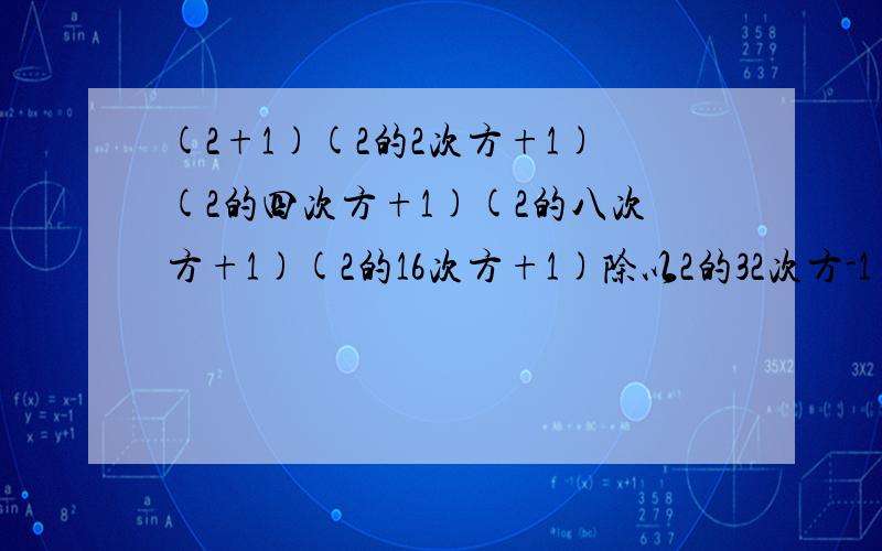 (2+1)(2的2次方+1)(2的四次方+1)(2的八次方+1)(2的16次方+1)除以2的32次方-1