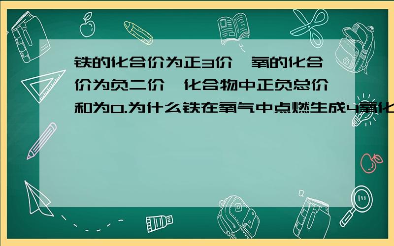 铁的化合价为正3价,氧的化合价为负二价,化合物中正负总价和为0.为什么铁在氧气中点燃生成4氧化3铁,而不是,3氧化2铁?