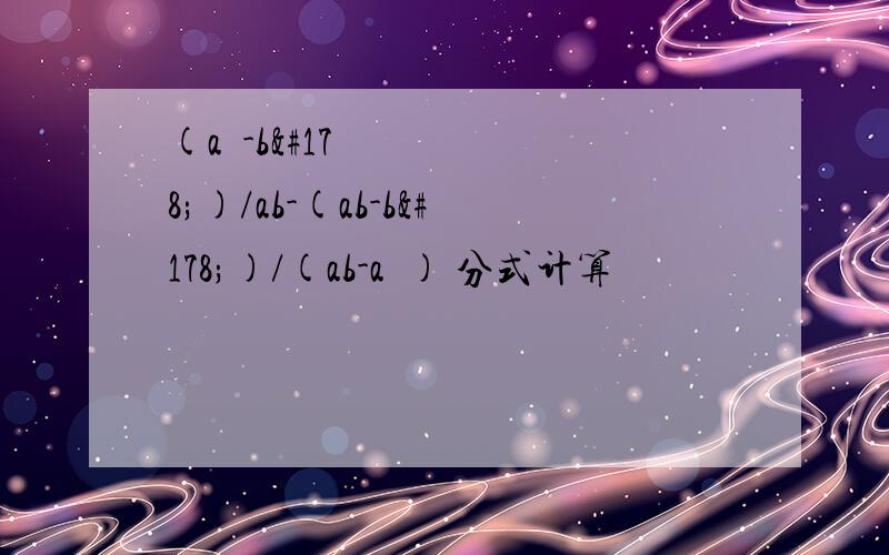 (a²-b²)/ab-(ab-b²)/(ab-a²) 分式计算