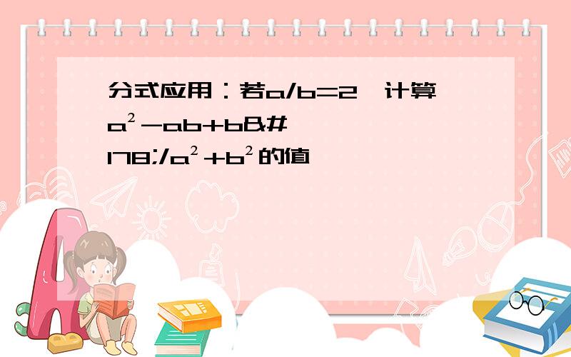 分式应用：若a/b=2,计算a²-ab+b²/a²+b²的值