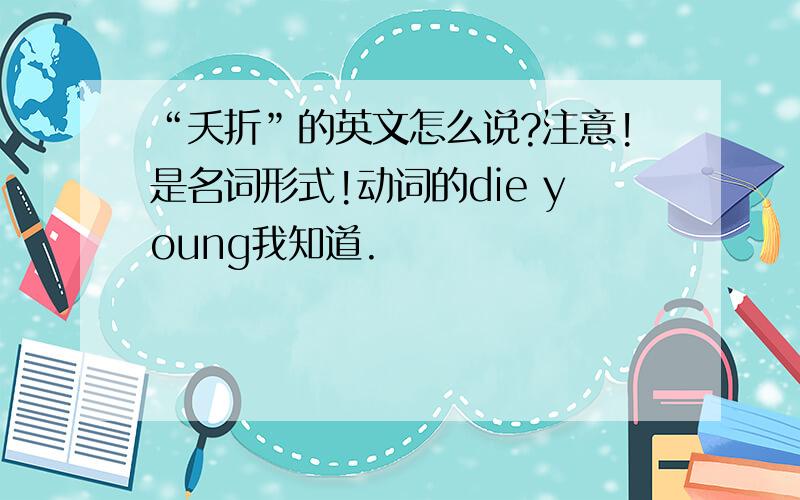 “夭折”的英文怎么说?注意!是名词形式!动词的die young我知道.