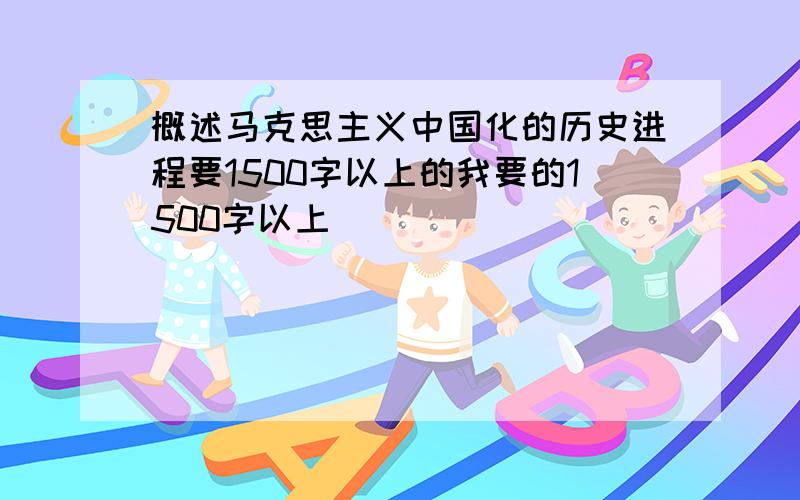 概述马克思主义中国化的历史进程要1500字以上的我要的1500字以上