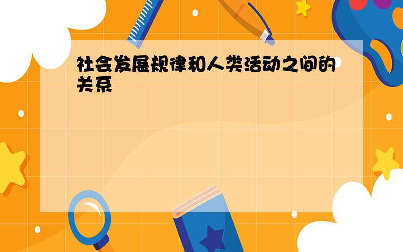 社会发展规律和人类活动之间的关系