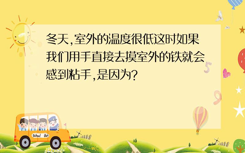 冬天,室外的温度很低这时如果我们用手直接去摸室外的铁就会感到粘手,是因为?