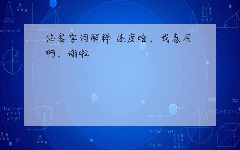 信客字词解释 速度哈、我急用啊、谢啦