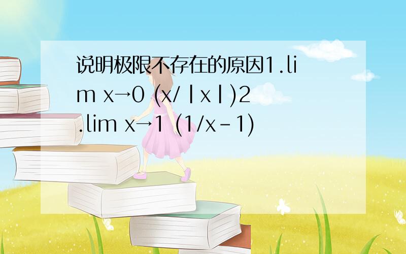 说明极限不存在的原因1.lim x→0 (x/|x|)2.lim x→1 (1/x-1)