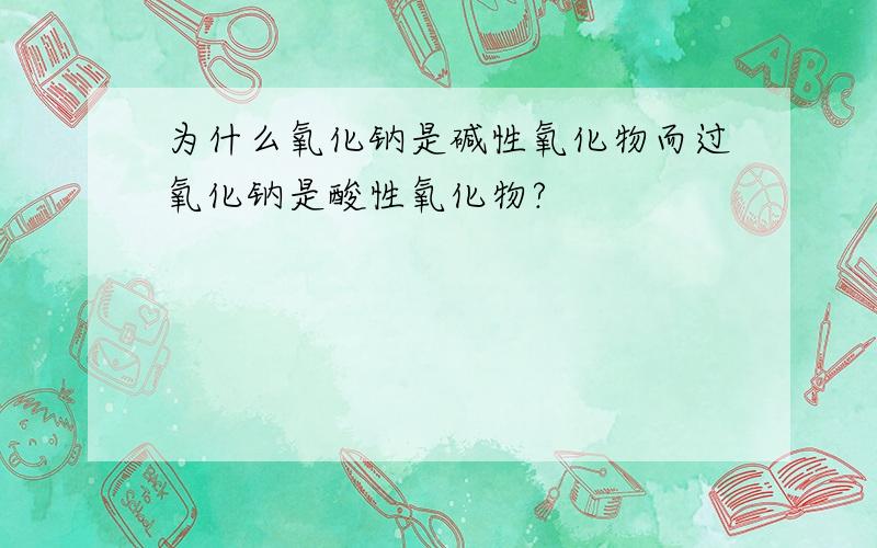 为什么氧化钠是碱性氧化物而过氧化钠是酸性氧化物?