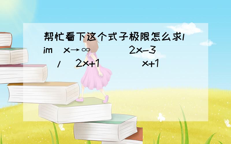 帮忙看下这个式子极限怎么求lim(x→∞) [(2x-3)/(2x+1)]^(x+1)