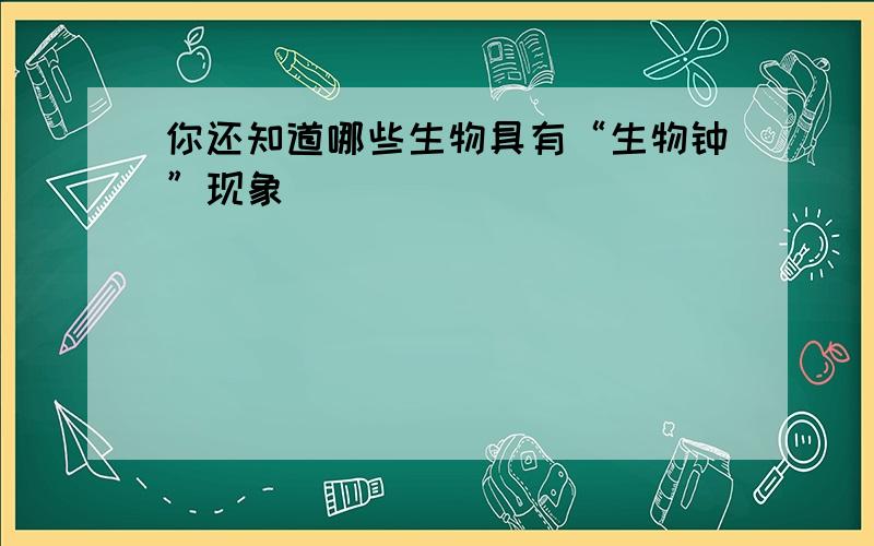 你还知道哪些生物具有“生物钟”现象