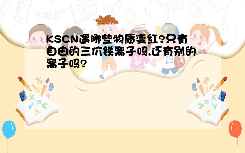 KSCN遇哪些物质变红?只有自由的三价铁离子吗,还有别的离子吗?