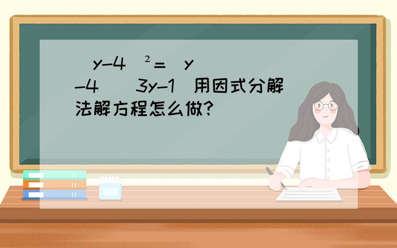 (y-4)²=(y-4)(3y-1)用因式分解法解方程怎么做?