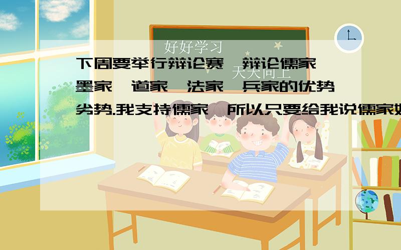 下周要举行辩论赛,辩论儒家,墨家,道家,法家,兵家的优势劣势.我支持儒家,所以只要给我说儒家好好好好,其他四个家的具体缺点就行啦……@~