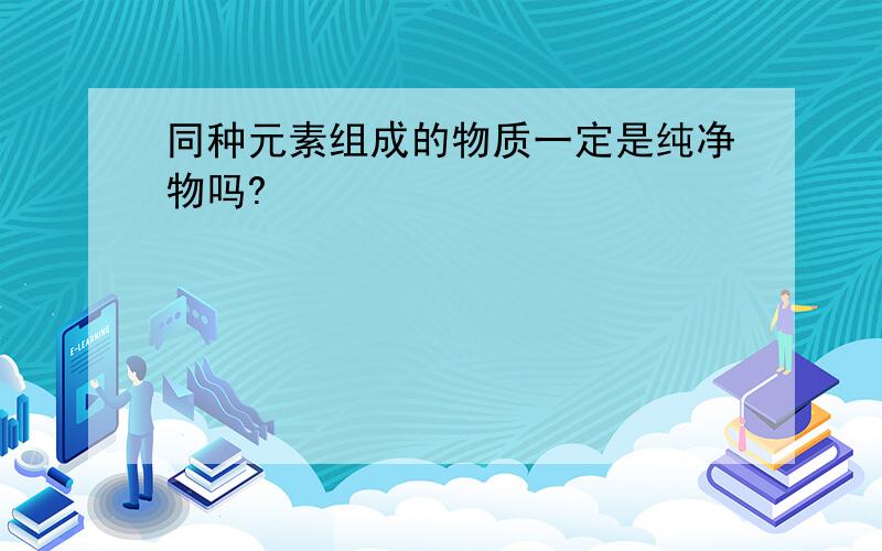 同种元素组成的物质一定是纯净物吗?