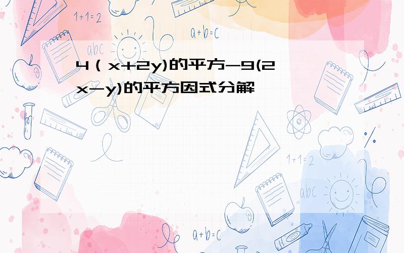 4（x+2y)的平方-9(2x-y)的平方因式分解