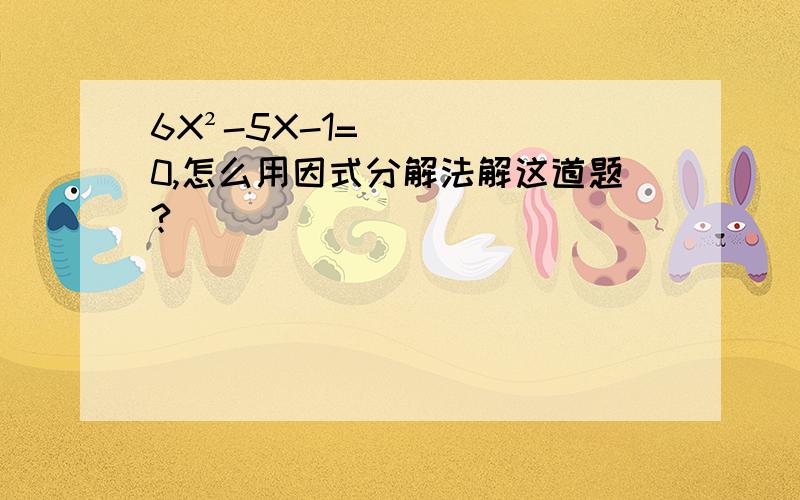 6X²-5X-1=0,怎么用因式分解法解这道题?