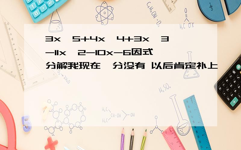 3x＾5+4x＾4+3x＾3-11x＾2-10x-6因式分解我现在一分没有 以后肯定补上