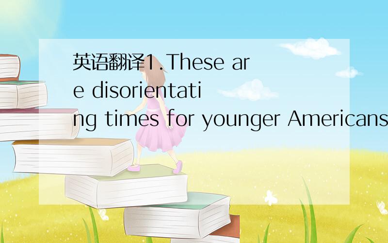 英语翻译1.These are disorientating times for younger Americans.After a childhood of suburban ease and coming of age in the years of endless promise,they are now struggling to adjust to a life of contracting limits not suffered by their parents.2.