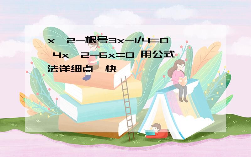 x^2-根号3x-1/4=0 4x^2-6x=0 用公式法详细点,快