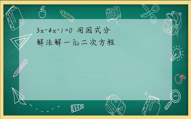 3x-4x-1=0 用因式分解法解一元二次方程