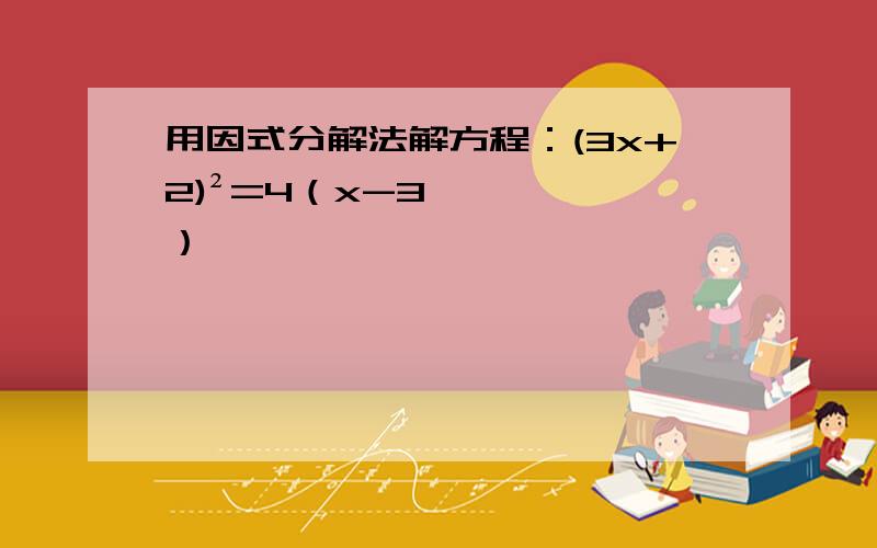 用因式分解法解方程：(3x+2)²=4（x-3）