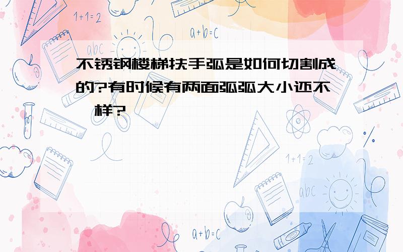 不锈钢楼梯扶手弧是如何切割成的?有时候有两面弧弧大小还不一样?