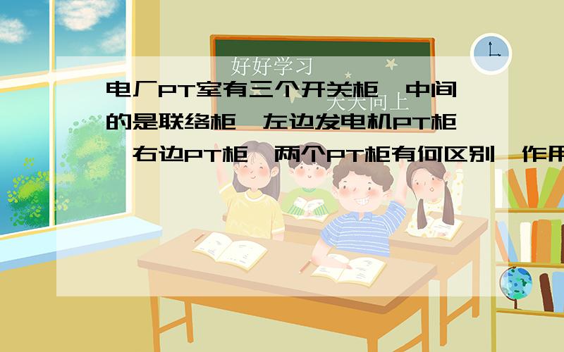 电厂PT室有三个开关柜,中间的是联络柜,左边发电机PT柜,右边PT柜,两个PT柜有何区别,作用分别是什么?还有就是两种PT需要做什么实验?