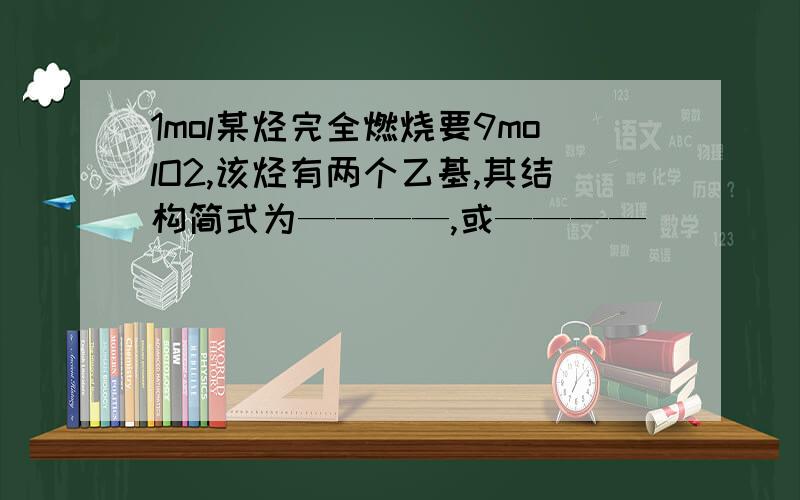 1mol某烃完全燃烧要9molO2,该烃有两个乙基,其结构简式为————,或————