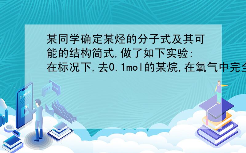 某同学确定某烃的分子式及其可能的结构简式,做了如下实验:在标况下,去0.1mol的某烷,在氧气中完全燃烧,生成二氧化碳体积为22.4L,同时得到16.2g水.求该烃的摩尔质量和分子式.