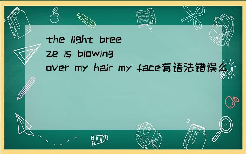 the light breeze is blowing over my hair my face有语法错误么