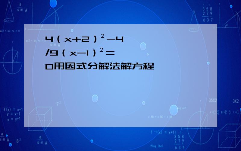 4（x+2）²-4/9（x-1）²=0用因式分解法解方程