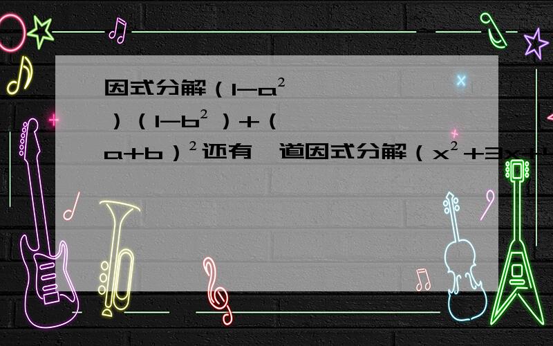 因式分解（1-a²）（1-b²）+（a+b）²还有一道因式分解（x²+3x+4）（x²+3x+5）-6