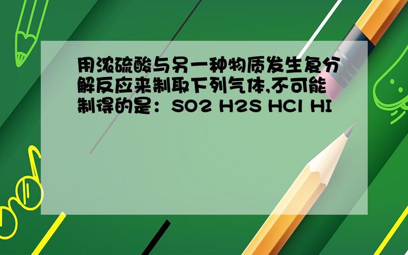 用浓硫酸与另一种物质发生复分解反应来制取下列气体,不可能制得的是：SO2 H2S HCl HI