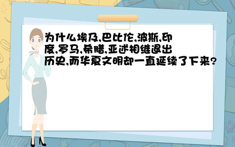 为什么埃及,巴比伦,波斯,印度,罗马,希腊,亚述相继退出历史,而华夏文明却一直延续了下来?