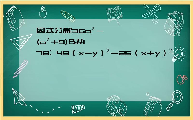 因式分解36a²-(a²+9)² 49（x-y）²-25（x+y）²