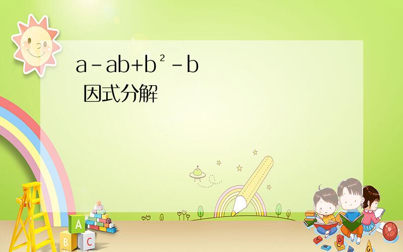 a-ab+b²-b 因式分解