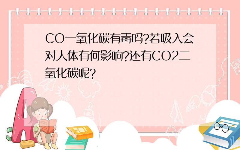 CO一氧化碳有毒吗?若吸入会对人体有何影响?还有CO2二氧化碳呢?