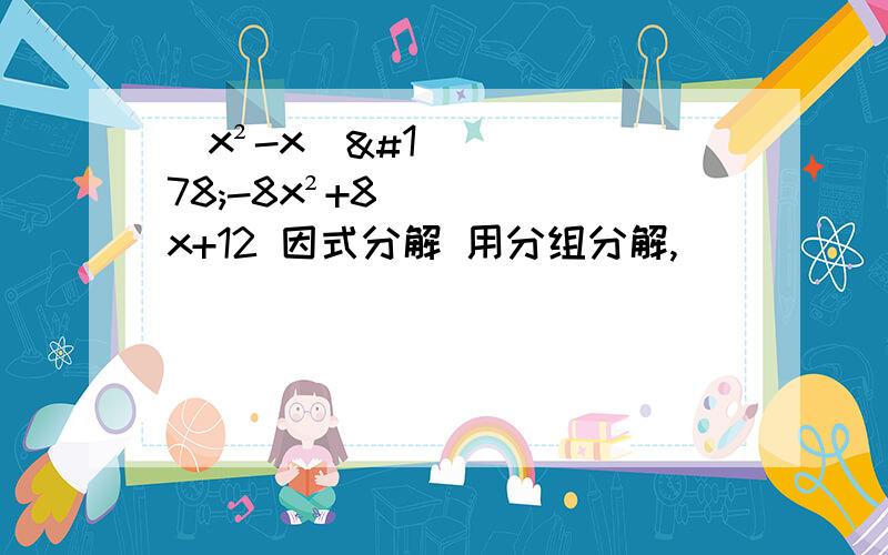 （x²-x）²-8x²+8x+12 因式分解 用分组分解,