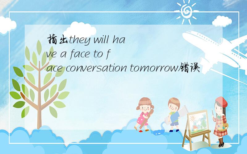 指出they will have a face to face conversation tomorrow错误