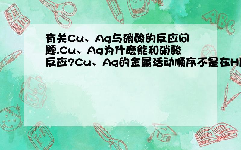 有关Cu、Ag与硝酸的反应问题.Cu、Ag为什麽能和硝酸反应?Cu、Ag的金属活动顺序不是在H后面吗,为什麽还能把H置换出来?