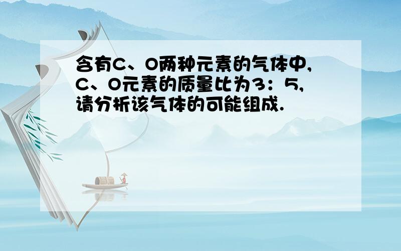 含有C、O两种元素的气体中,C、O元素的质量比为3：5,请分析该气体的可能组成.